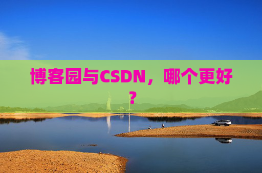 博客园与CSDN，哪个更好？
