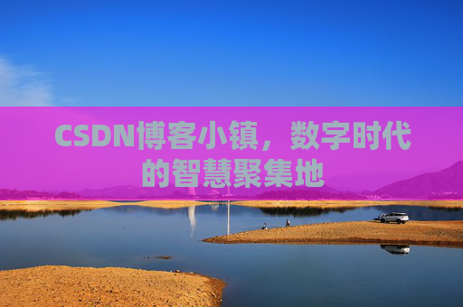 CSDN博客小镇，数字时代的智慧聚集地